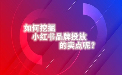 如何挖掘小紅書品牌投放的賣點呢?